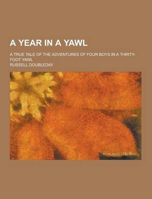 A Year in a Yawl; A True Tale of the Adventures of Four Boys in a Thirty-Foot Yawl - Russell Doubleday