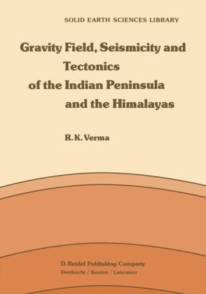 Gravity Field, Seismicity and Tectonics of the Indian Peninsula and the Himalayas -  R.K. Verma