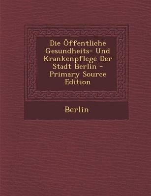 Die Offentliche Gesundheits- Und Krankenpflege Der Stadt Berlin -  Berlin