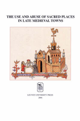 The Use and Abuse of Sacred Places in Late Medieval Towns - 