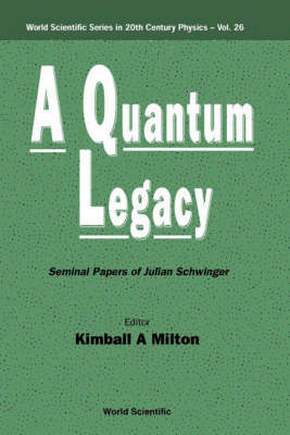 Quantum Legacy, A: Seminal Papers Of Julian Schwinger - Kimball A Milton