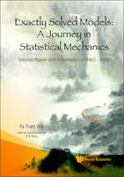 Exactly Solved Models: A Journey In Statistical Mechanics - Selected Papers With Commentaries (1963-2008) - Fa Yueh Wu