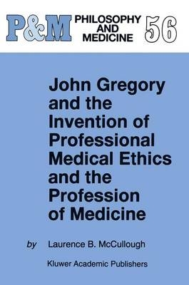 John Gregory and the Invention of Professional Medical Ethics and the Profession of Medicine -  Laurence B. McCullough