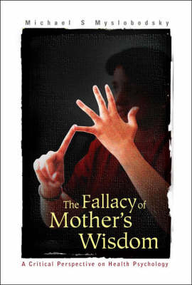 Fallacy Of Mother's Wisdom, The: A Critical Perspective On Health Psychology - Michael S Myslobodsky