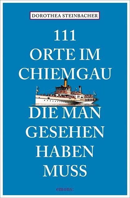 111 Orte im Chiemgau, die man gesehen haben muss - Dorothea Steinbacher