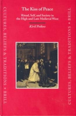 The Kiss of Peace: Ritual, Self, and Society in the High and Late Medieval West - Kiril Petkov