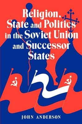 Religion, State and Politics in the Soviet Union and Successor States - John Anderson