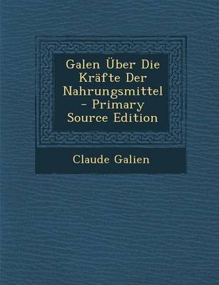 Galen Uber Die Krafte Der Nahrungsmittel - Primary Source Edition - Claude Galien