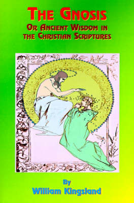 The Gnosis or Ancient Wisdom in the Christian Scriptures - William Kingsland