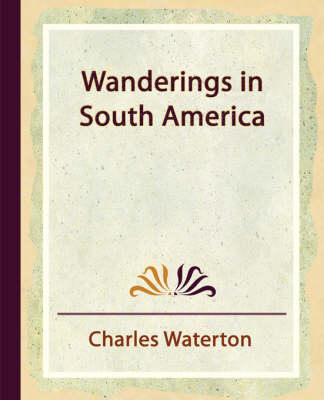 Wanderings in South America - Waterton Charles Waterton,  Charles Waterton