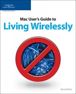 The MAC User's Guide to Living Wirelessly - Brad Miser