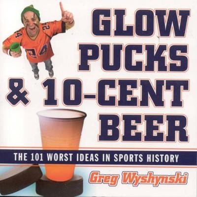 Glow Pucks and 10-Cent Beer - Greg Wyshynski