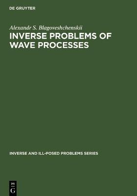 Inverse Problems of Wave Processes - Alexandr S. Blagoveshchenskii