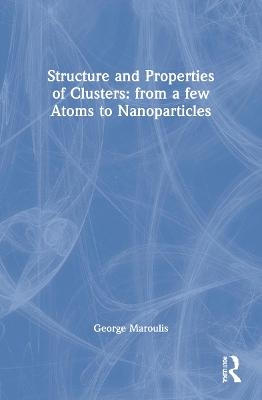 Structure and Properties of Clusters: from a few Atoms to Nanoparticles - George Maroulis