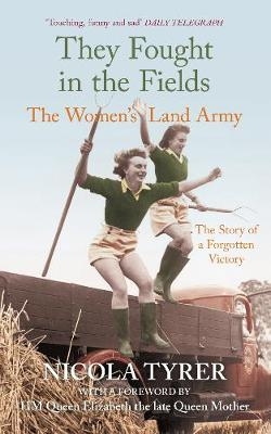 They Fought in the Fields: The Women's Land Army - Nicola Tyrer