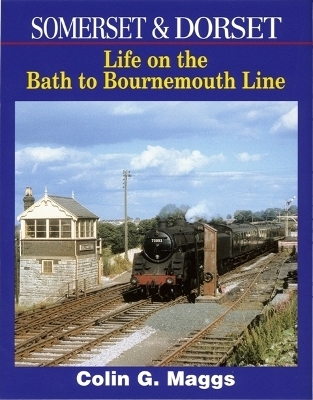 Somerset & Dorset: Life On The Bath To Bournemouth Line - Colin Maggs