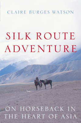 Silk Route Adventure - Claire Burges Watson