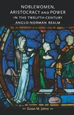 Noblewomen, aristocracy and power in the twelfth-century Anglo-Norman realm -  Susan Johns