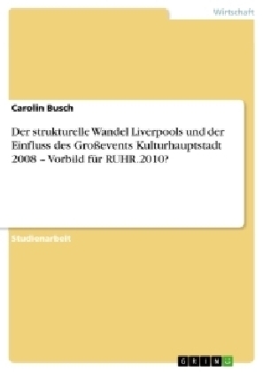 Der strukturelle Wandel Liverpools und der Einfluss des GroÃevents Kulturhauptstadt 2008 Â¿ Vorbild fÃ¼r RUHR.2010? - Carolin Busch