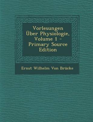 Vorlesungen Uber Physiologie, Volume 1 - Ernst Wilhelm Von Brucke