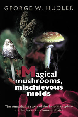 Magical Mushrooms, Mischievous Molds - George W. Hudler