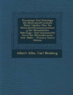 Physiologie Und Pathologie Des Mineralstoffwechsels Nebst Tabellen Uber Die Mineralstoffzusammensetzung Der Menschlichen Nahrungs- - Albert Albu, Carl Neuberg