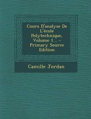 Cours D'analyse De L'école Polytechnique, Volume 1... - Primary Source Edition - Camille Jordan