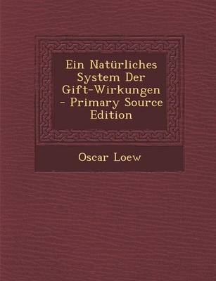 Ein Naturliches System Der Gift-Wirkungen - Primary Source Edition - Oscar Loew