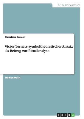 Victor Turners symboltheoretischer Ansatz als Beitrag zur Ritualanalyse - Christian Breuer