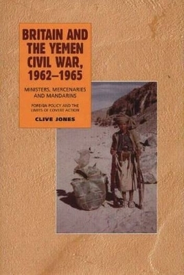 Britain and the Yemen Civil War, 1962-1965 - Clive Jones