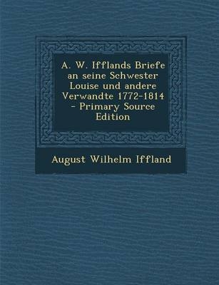 A. W. Ifflands Briefe an Seine Schwester Louise Und Andere Verwandte 1772-1814 - August Wilhelm Iffland