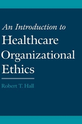 An Introduction to Healthcare Organizational Ethics - Robert T. Hall