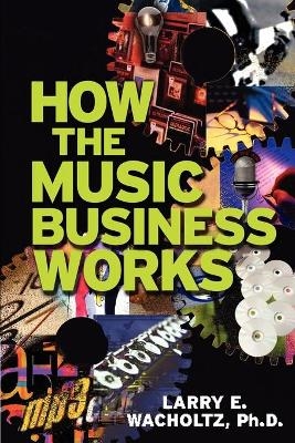 How the Music Business Works - Larry E Wacholtz