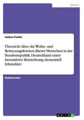 Ãbersicht Ã¼ber die Wohn- und Betreuungsformen Ã¤lterer Menschen in der Bundesrepublik Deutschland unter besonderer Betrachtung dementiell Erkrankter - Sabine Fiedler