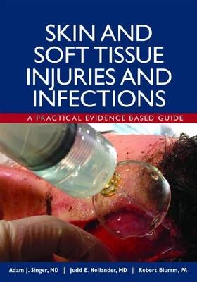 Skin and Soft Tissue Injuries and Infections: A Practical Evidence Based Guide - Adam Singer, Judd Hollander, Robert Blumm