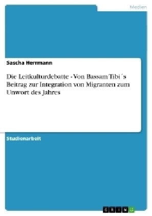 Die Leitkulturdebatte - Von Bassam Tibi´s Beitrag zur Integration von Migranten zum Unwort des Jahres - Sascha Herrmann