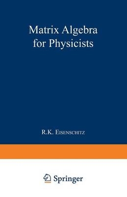 Matrix Algebra for Physicists -  Robert Karl Eisenschitz