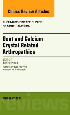 Gout and Calcium Crystal Related Arthropathies, An Issue of Rheumatic Disease Clinics - Tuhina Neogi