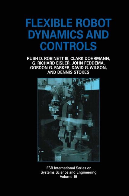 Flexible Robot Dynamics and Controls -  Clark Dohrmann,  G. Richard Eisler,  John Feddema,  Rush D. Robinett III,  Gordon G. Parker,  Dennis Stokes,  David G. Wilson