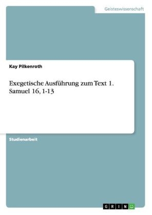 Exegetische Ausführung zum Text 1. Samuel 16, 1-13 - Kay Pilkenroth