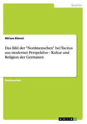 Das Bild der "Nordmenschen" bei Tacitus aus moderner Perspektive - Kultur und Religion der Germanen - Miriam Blümel