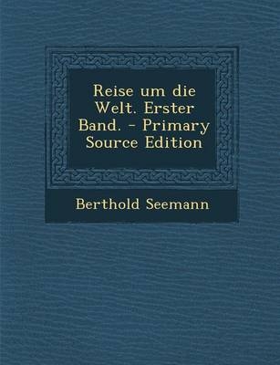 Reise Um Die Welt. Erster Band. - Primary Source Edition - Berthold Seemann