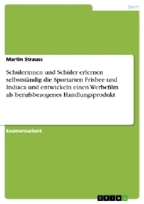 SchÃ¼lerinnen und SchÃ¼ler erlernen selbststÃ¤ndig die Sportarten Frisbee und Indiaca und entwickeln einen Werbefilm als berufsbezogenes Handlungsprodukt - Martin Strauss