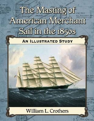 The Masting of American Merchant Sail in the 1850s - William L. Crothers