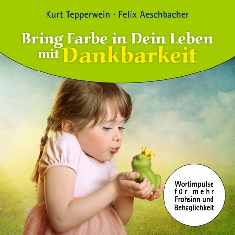 Bring Farbe in Dein Leben mit Dankbarkeit - Felix Aeschbacher, Kurt Tepperwein