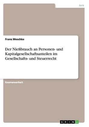 Der NieÃbrauch an Personen- und Kapitalgesellschaftsanteilen im Gesellschafts- und Steuerrecht - Franz Meschke