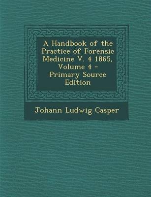 A Handbook of the Practice of Forensic Medicine V. 4 1865, Volume 4 - Johann Ludwig Casper