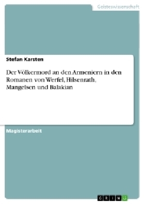 Der VÃ¶lkermord an den Armeniern in den Romanen von Werfel, Hilsenrath, Mangelsen und Balakian - Stefan Karsten