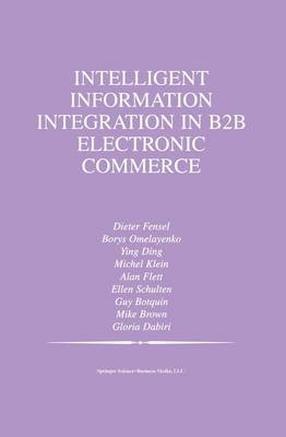 Intelligent Information Integration in B2B Electronic Commerce -  Guy Botquin,  Mike Brown,  Gloria Dabiri,  Ying Ding,  Alan Flett,  Michel Klein,  Borys Omelayenko,  Ellen Schulten