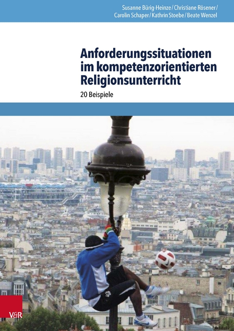 Anforderungssituationen im kompetenzorientierten Religionsunterricht - Susanne Bürig-Heinze, Christiane Rösener, Carolin Schaper, Kathrin Stoebe, Beate Wenzel